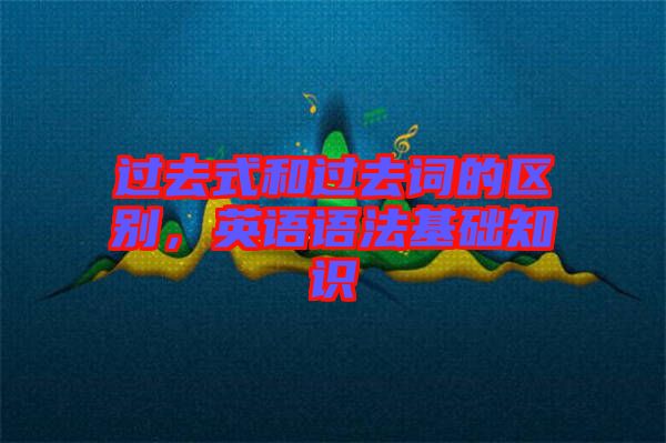 過去式和過去詞的區(qū)別，英語語法基礎(chǔ)知識(shí)