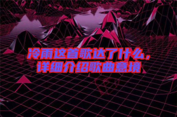 冷雨這首歌達(dá)了什么，詳細(xì)介紹歌曲意境