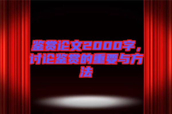 鑒賞論文2000字，討論鑒賞的重要與方法