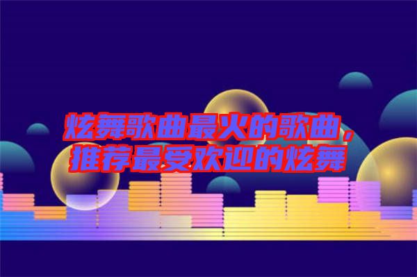 炫舞歌曲最火的歌曲，推薦最受歡迎的炫舞