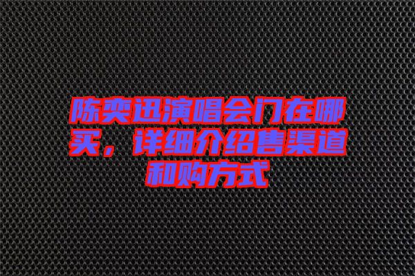 陳奕迅演唱會(huì)門在哪買，詳細(xì)介紹售渠道和購方式
