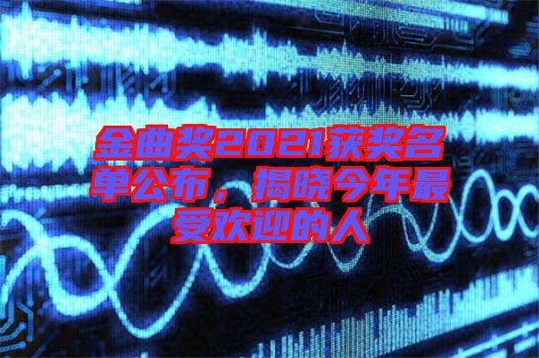 金曲獎(jiǎng)2021獲獎(jiǎng)名單公布，揭曉今年最受歡迎的人
