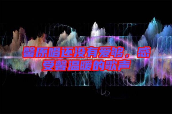 馨原唱還沒(méi)有愛(ài)夠，感受馨溫暖的歌聲