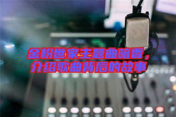 金粉世家主題曲暗香，介紹歌曲背后的故事