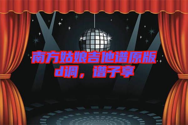 南方姑娘吉他譜原版d調(diào)，譜子享