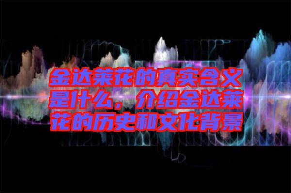 金達(dá)萊花的真實含義是什么，介紹金達(dá)萊花的歷史和文化背景