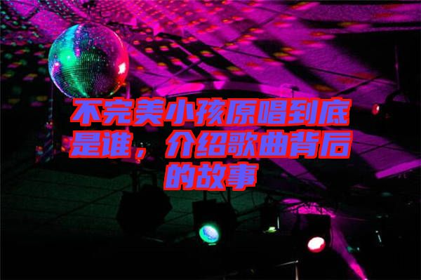 不完美小孩原唱到底是誰，介紹歌曲背后的故事