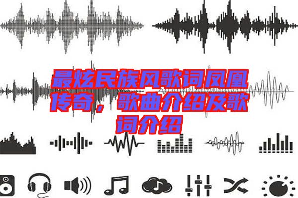 最炫民族風(fēng)歌詞鳳凰傳奇，歌曲介紹及歌詞介紹