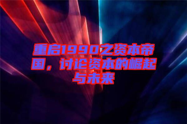 重啟1990之資本帝國(guó)，討論資本的崛起與未來(lái)